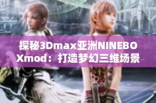 探秘3Dmax亚洲NINEBOXmod：打造梦幻三维场景的终极指南