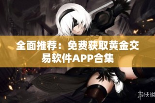 全面推荐：免费获取黄金交易软件APP合集