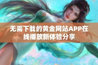 无需下载的黄金网站APP在线播放新体验分享