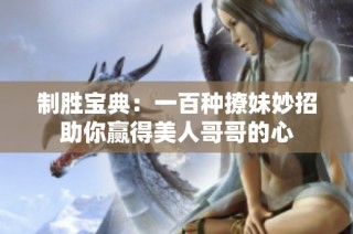 制胜宝典：一百种撩妹妙招助你赢得美人哥哥的心