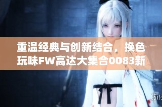 重温经典与创新结合，换色玩味FW高达大集合0083新体验