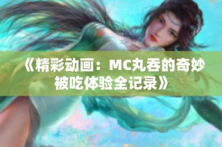 《精彩动画：MC丸吞的奇妙被吃体验全记录》