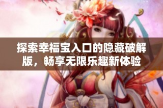 探索幸福宝入口的隐藏破解版，畅享无限乐趣新体验