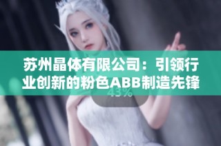 苏州晶体有限公司：引领行业创新的粉色ABB制造先锋