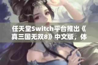 任天堂Switch平台推出《真三国无双8》中文版，体验热血战斗新篇章