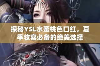 探秘YSL水蜜桃色口红，夏季妆容必备的绝美选择