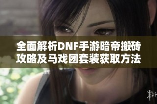 全面解析DNF手游暗帝搬砖攻略及马戏团套装获取方法