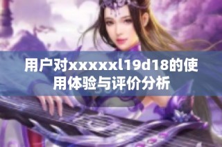 用户对xxxxxl19d18的使用体验与评价分析