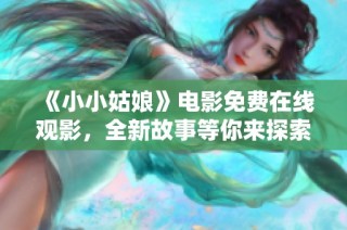 《小小姑娘》电影免费在线观影，全新故事等你来探索！