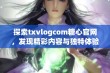 探索txvlogcom糖心官网，发现精彩内容与独特体验