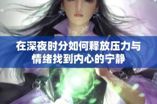 在深夜时分如何释放压力与情绪找到内心的宁静