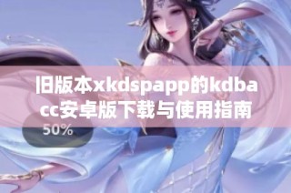 旧版本xkdspapp的kdbacc安卓版下载与使用指南