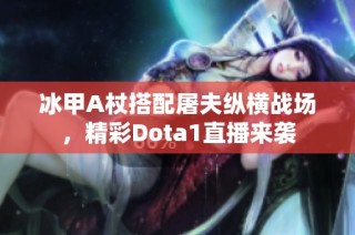 冰甲A杖搭配屠夫纵横战场，精彩Dota1直播来袭