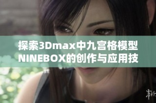 探索3Dmax中九宫格模型NINEBOX的创作与应用技巧