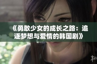 《勇敢少女的成长之路：追逐梦想与爱情的韩国剧》