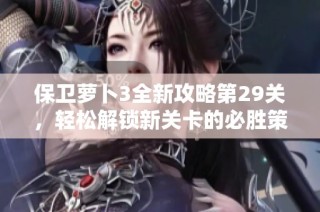 保卫萝卜3全新攻略第29关，轻松解锁新关卡的必胜策略分享