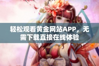 轻松观看黄金网站APP，无需下载直接在线体验