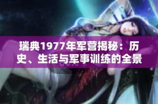 瑞典1977年军营揭秘：历史、生活与军事训练的全景回顾