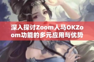 深入探讨Zoom人马OKZoom功能的多元应用与优势分析