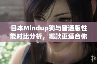 日本Mindup狗与普通版性能对比分析，哪款更适合你的需求？