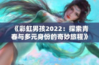 《彩虹男孩2022：探索青春与多元身份的奇妙旅程》