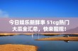 今日娱乐新鲜事 51cg热门大瓜全汇总，快来围观！