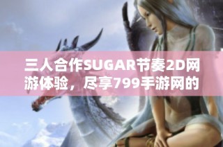 三人合作SUGAR节奏2D网游体验，尽享799手游网的乐趣