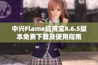 中兴Flame应用宝8.6.5版本免费下载及使用指南