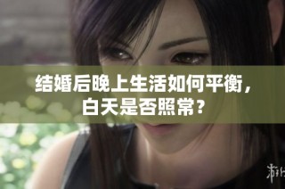 结婚后晚上生活如何平衡，白天是否照常？