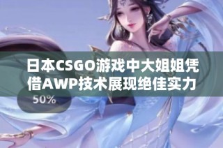 日本CSGO游戏中大姐姐凭借AWP技术展现绝佳实力