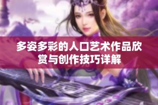 多姿多彩的人口艺术作品欣赏与创作技巧详解