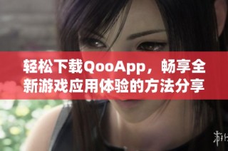 轻松下载QooApp，畅享全新游戏应用体验的方法分享