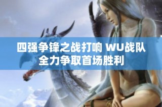 四强争锋之战打响 WU战队全力争取首场胜利