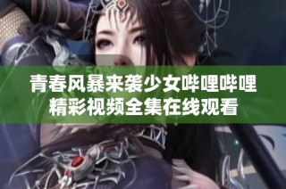 青春风暴来袭少女哔哩哔哩精彩视频全集在线观看