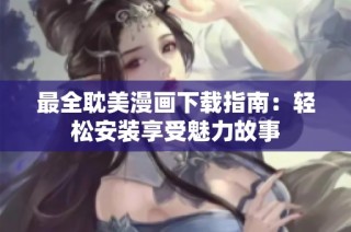 最全耽美漫画下载指南：轻松安装享受魅力故事