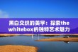 黑白交织的美学：探索thewhitebox的独特艺术魅力