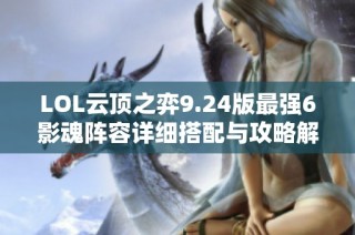 LOL云顶之弈9.24版最强6影魂阵容详细搭配与攻略解析