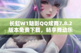 长虹W1魅影QQ炫舞7.8.2版本免费下载，畅享舞动乐趣