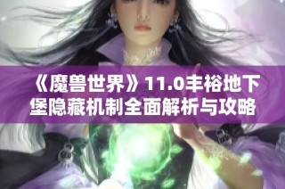 《魔兽世界》11.0丰裕地下堡隐藏机制全面解析与攻略技巧分享