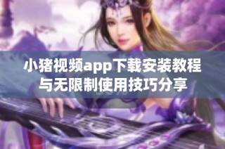 小猪视频app下载安装教程与无限制使用技巧分享