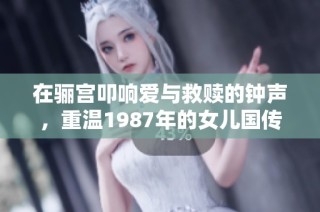 在骊宫叩响爱与救赎的钟声，重温1987年的女儿国传奇