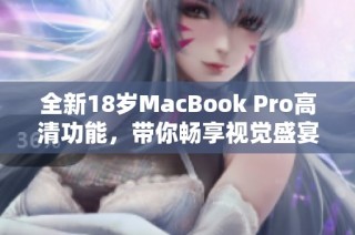 全新18岁MacBook Pro高清功能，带你畅享视觉盛宴