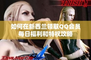 如何在新西兰领取QQ会员每日福利和特权攻略