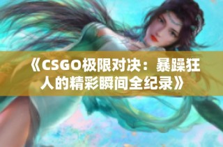 《CSGO极限对决：暴躁狂人的精彩瞬间全纪录》