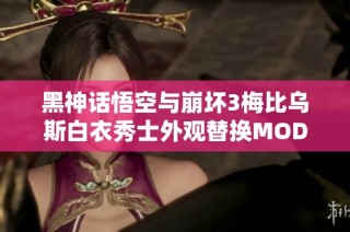 黑神话悟空与崩坏3梅比乌斯白衣秀士外观替换MOD解析与下载分享