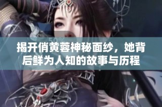 揭开俏黄蓉神秘面纱，她背后鲜为人知的故事与历程