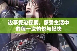 边享受边探索，感受生活中的每一次愉悦与畅快