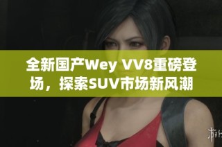 全新国产Wey VV8重磅登场，探索SUV市场新风潮