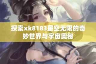 探索xk8183星空无限的奇妙世界与宇宙奥秘