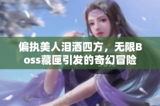 偏执美人泪洒四方，无限Boss藏匣引发的奇幻冒险